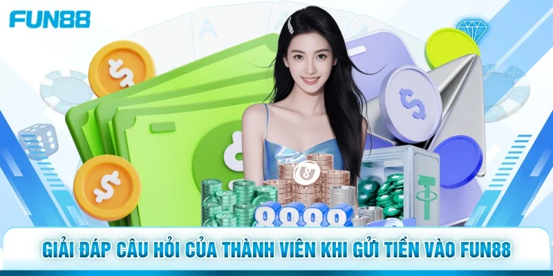 Giải đáp câu hỏi của thành viên khi gửi tiền vào Fun88