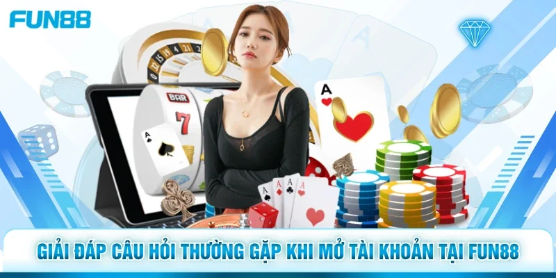 Giải đáp câu hỏi thường gặp khi mở tài khoản tại Fun88