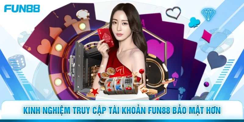 Kinh nghiệm truy cập tài khoản Fun88 bảo mật hơn
