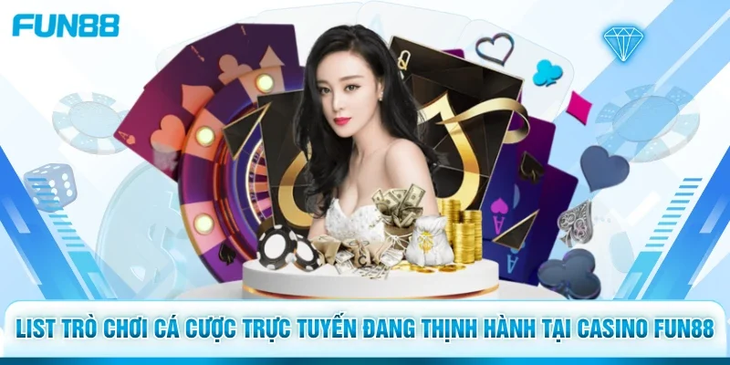 List trò chơi cá cược trực tuyến đang thịnh hành tại casino Fun88