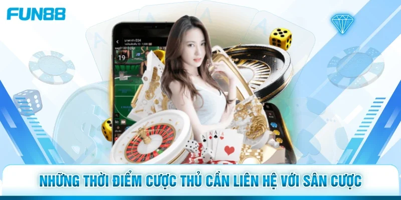 Những thời điểm cược thủ cần liên hệ với sân cược