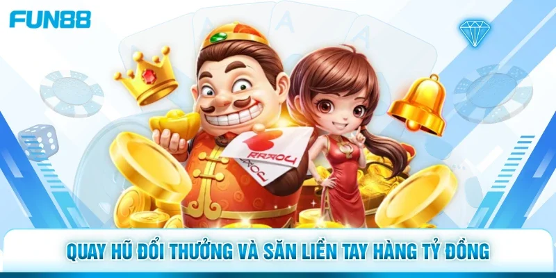 Quay hũ đổi thưởng và săn liền tay hàng tỷ đồng 