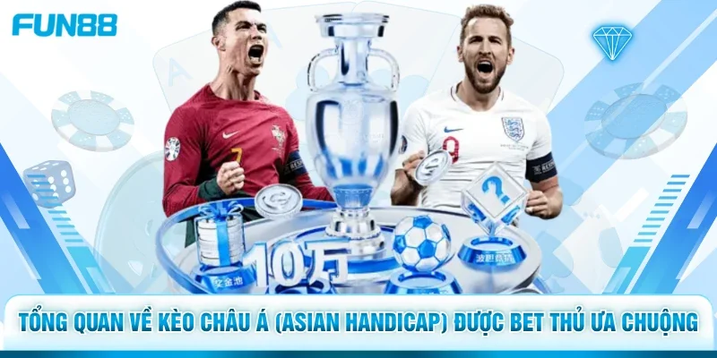 Tổng quan về kèo châu Á (Asian Handicap) được bet thủ ưa chuộng